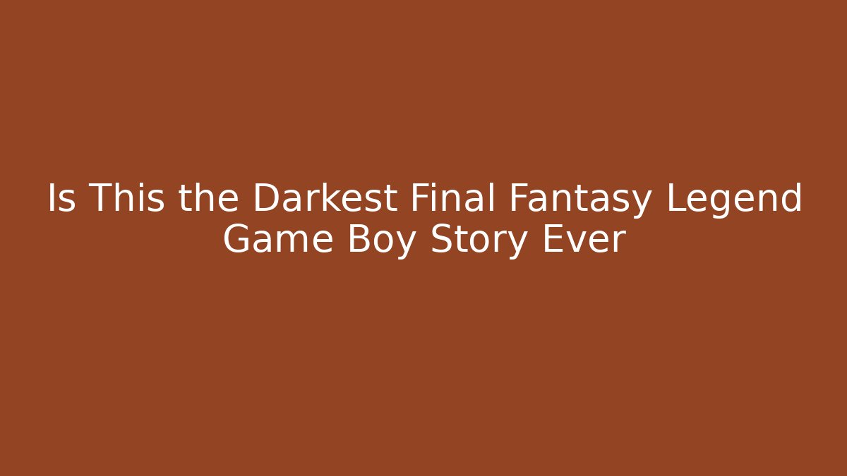 Is This the Darkest Final Fantasy Legend Game Boy Story Ever