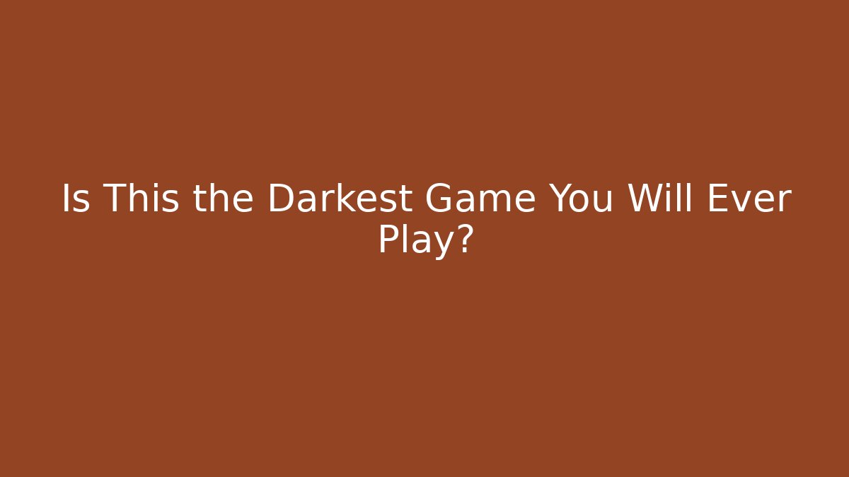 Is This the Darkest Game You Will Ever Play?