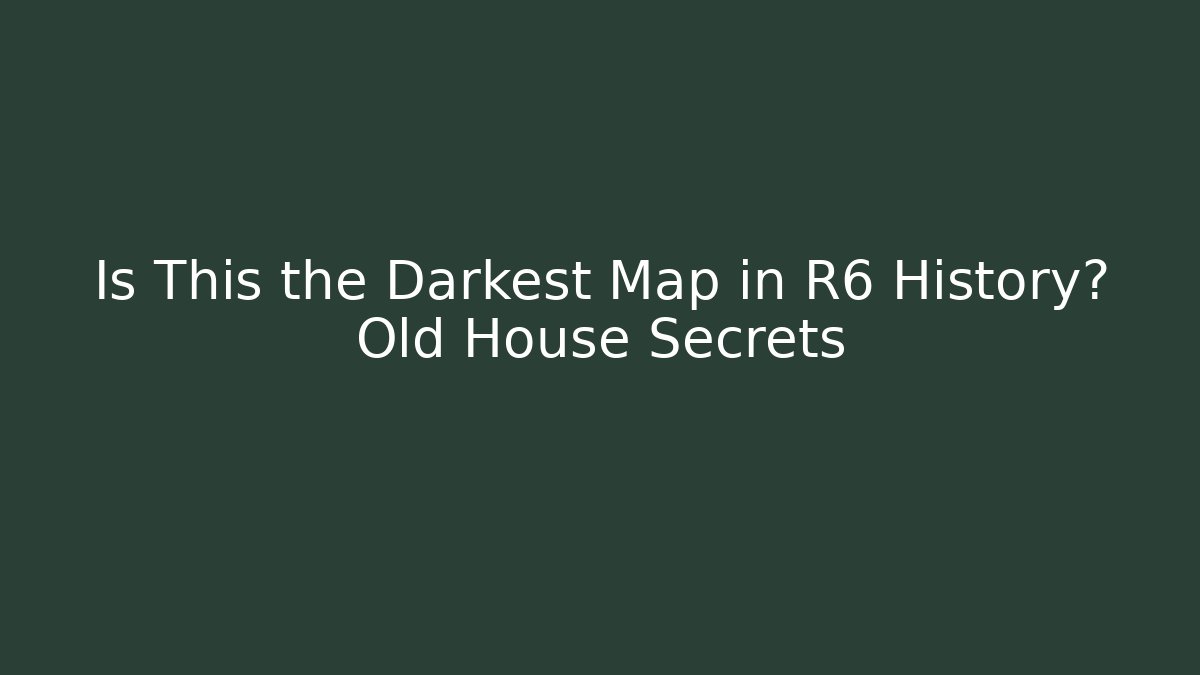 Is This the Darkest Map in R6 History? Old House Secrets
