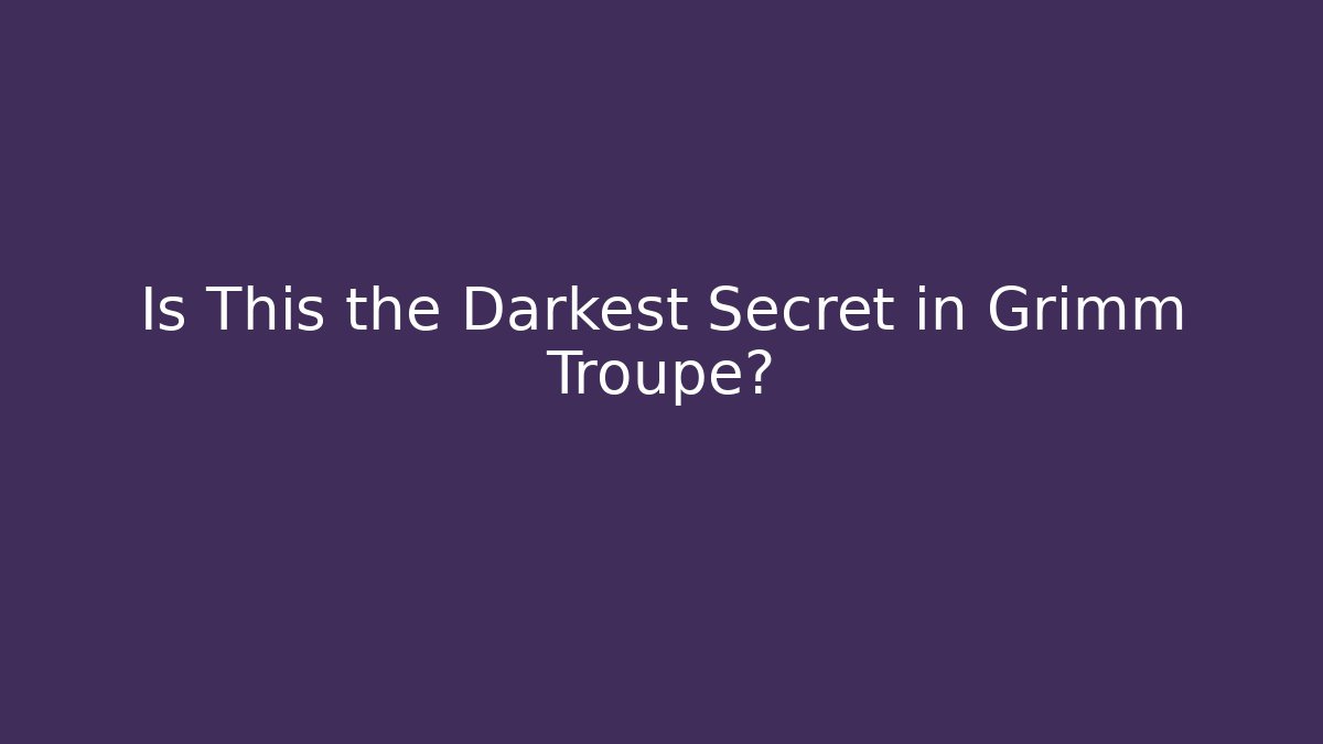 Is This the Darkest Secret in Grimm Troupe?