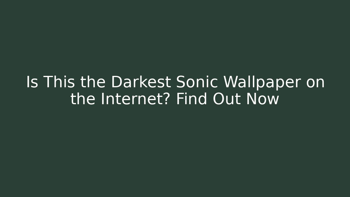 Is This the Darkest Sonic Wallpaper on the Internet? Find Out Now