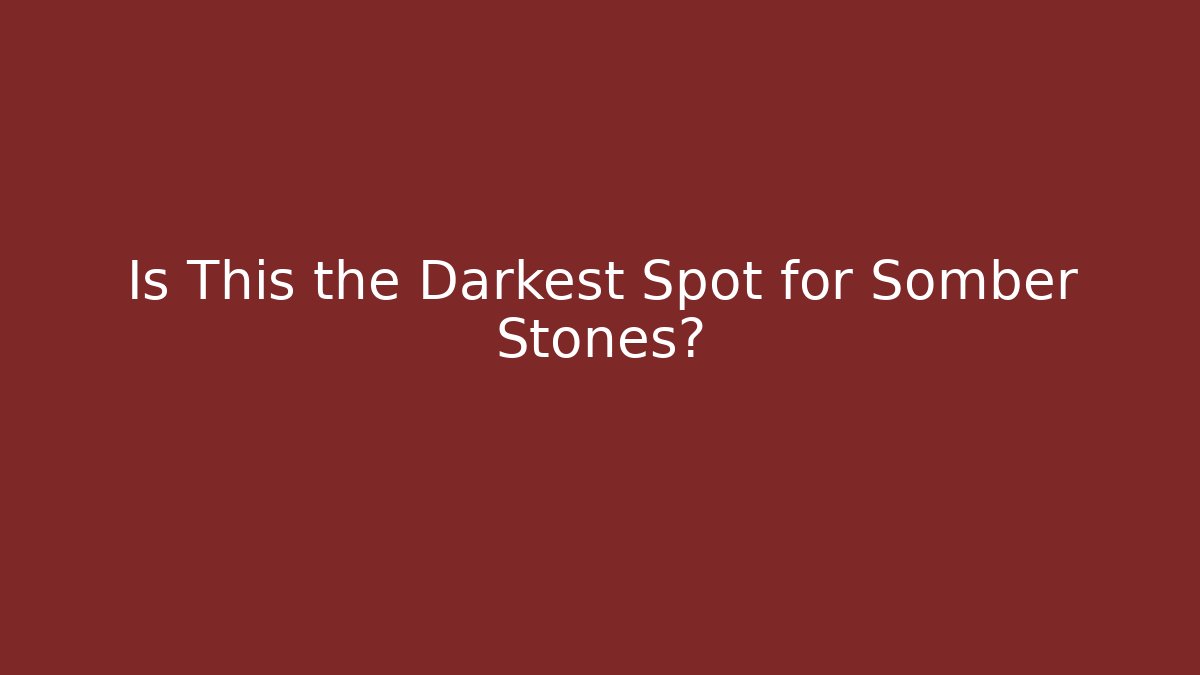 Is This the Darkest Spot for Somber Stones? - Critter Realm