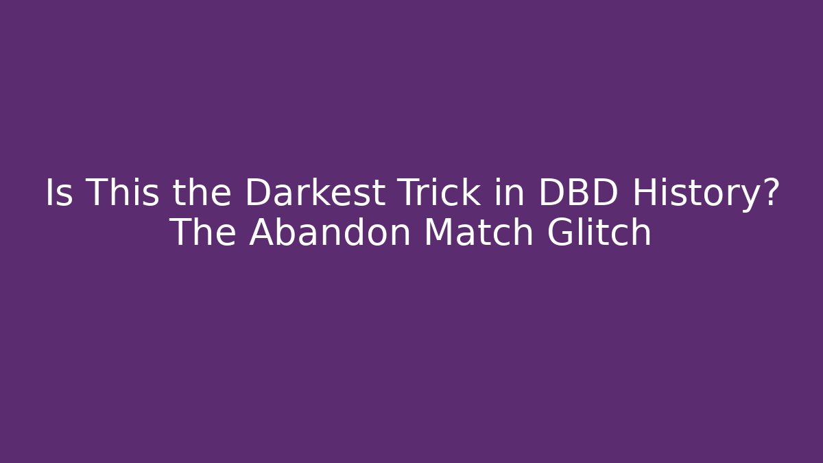 Is This the Darkest Trick in DBD History? The Abandon Match Glitch