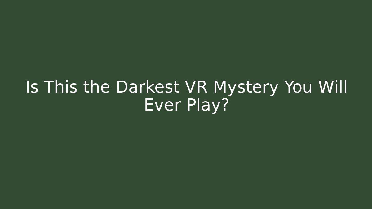 Is This the Darkest VR Mystery You Will Ever Play?