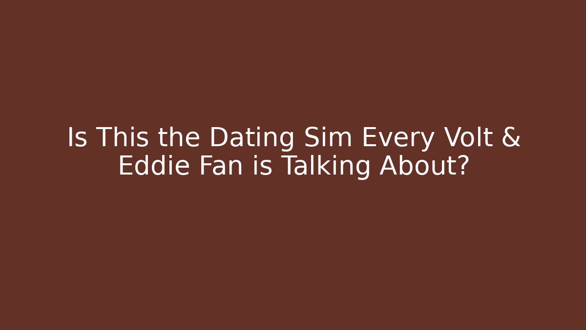 Is This the Dating Sim Every Volt & Eddie Fan is Talking About?