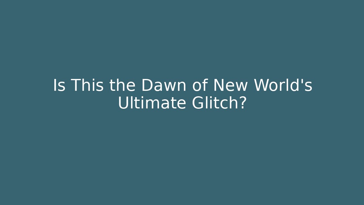 Is This the Dawn of New World's Ultimate Glitch?