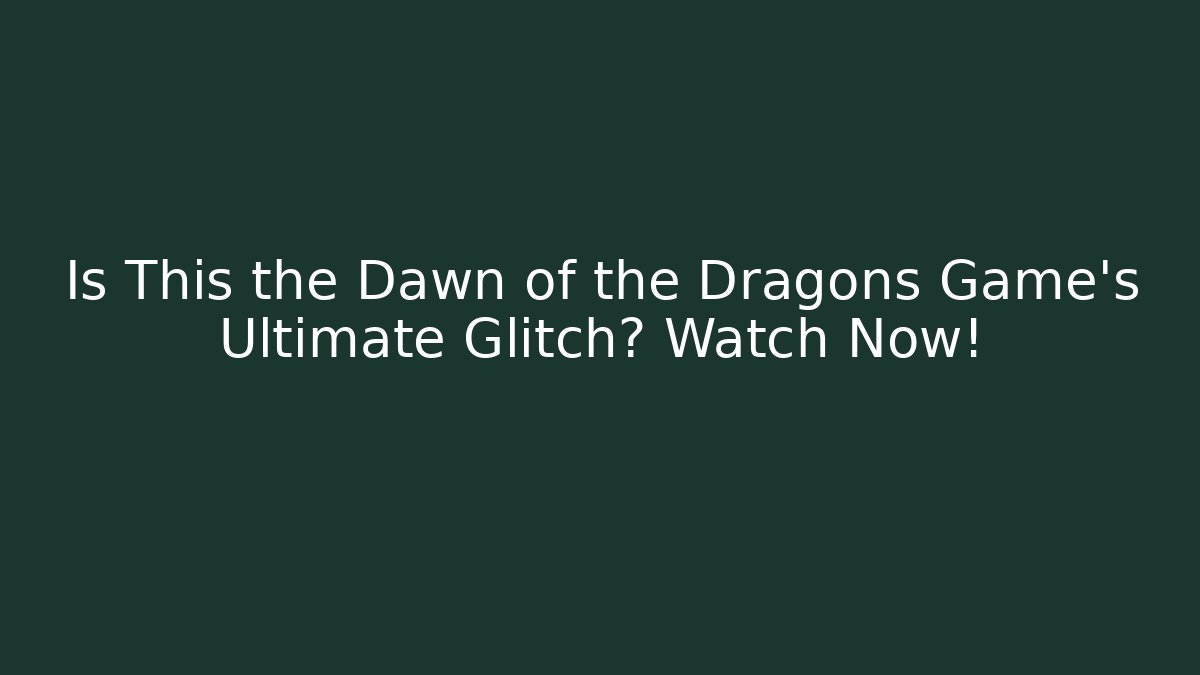 Is This the Dawn of the Dragons Game's Ultimate Glitch? Watch Now!