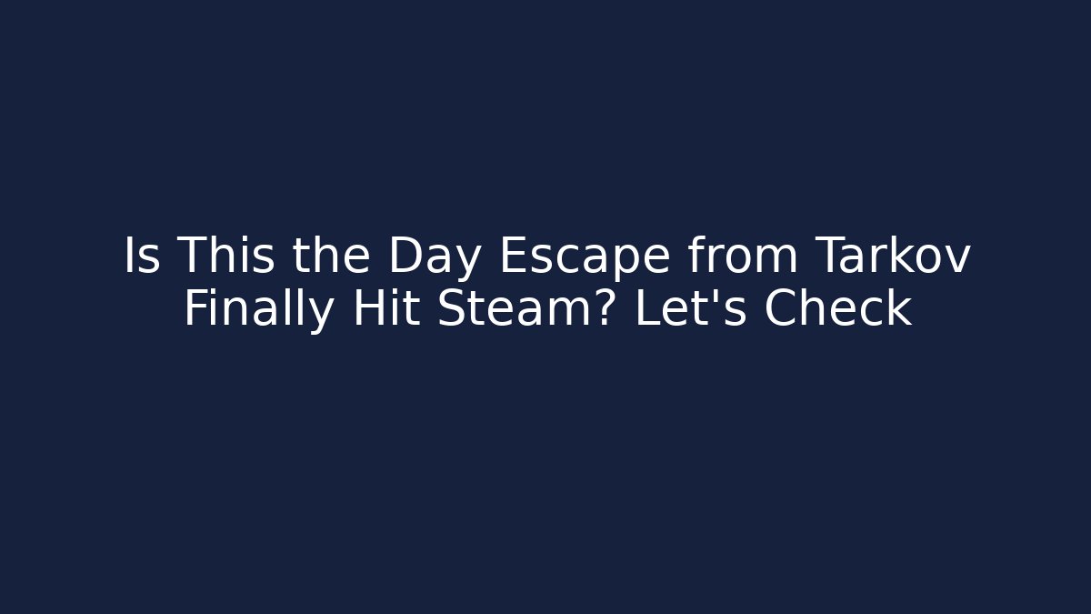 Is This the Day Escape from Tarkov Finally Hit Steam? Let's Check