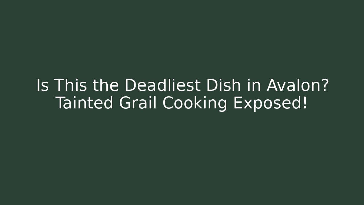 Is This the Deadliest Dish in Avalon? Tainted Grail Cooking Exposed!