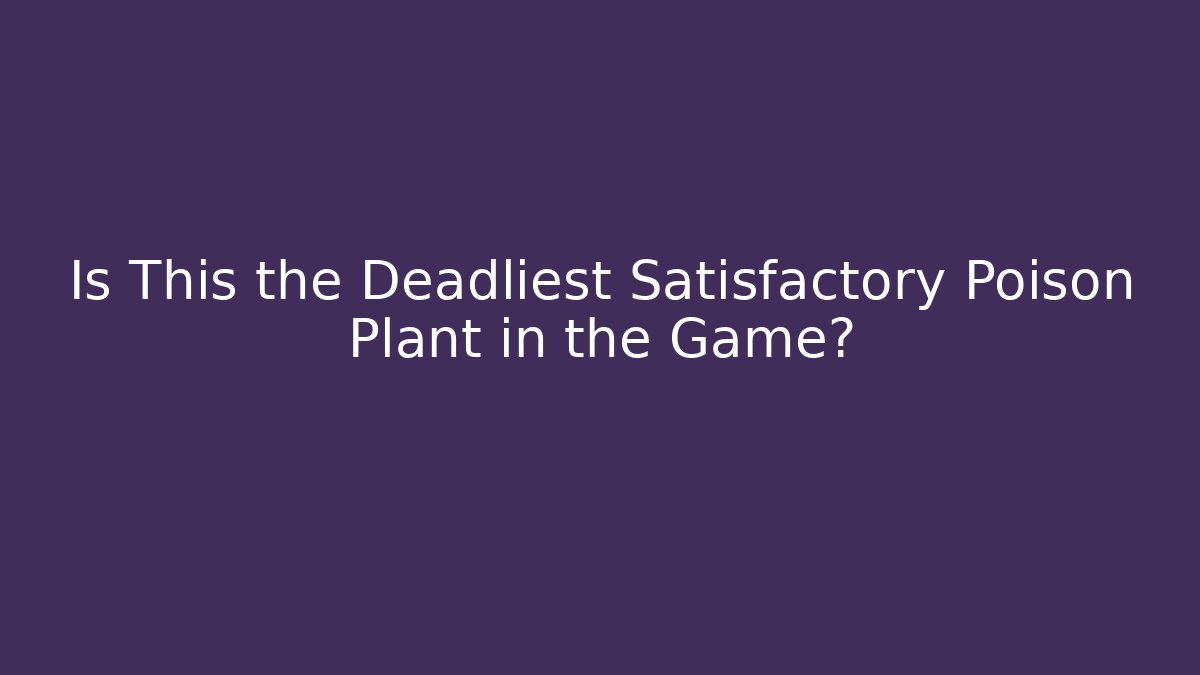 Is This the Deadliest Satisfactory Poison Plant in the Game?