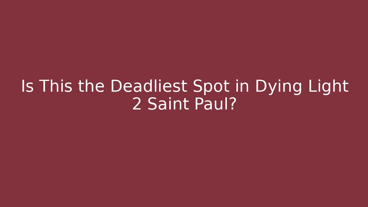 Is This the Deadliest Spot in Dying Light 2 Saint Paul?