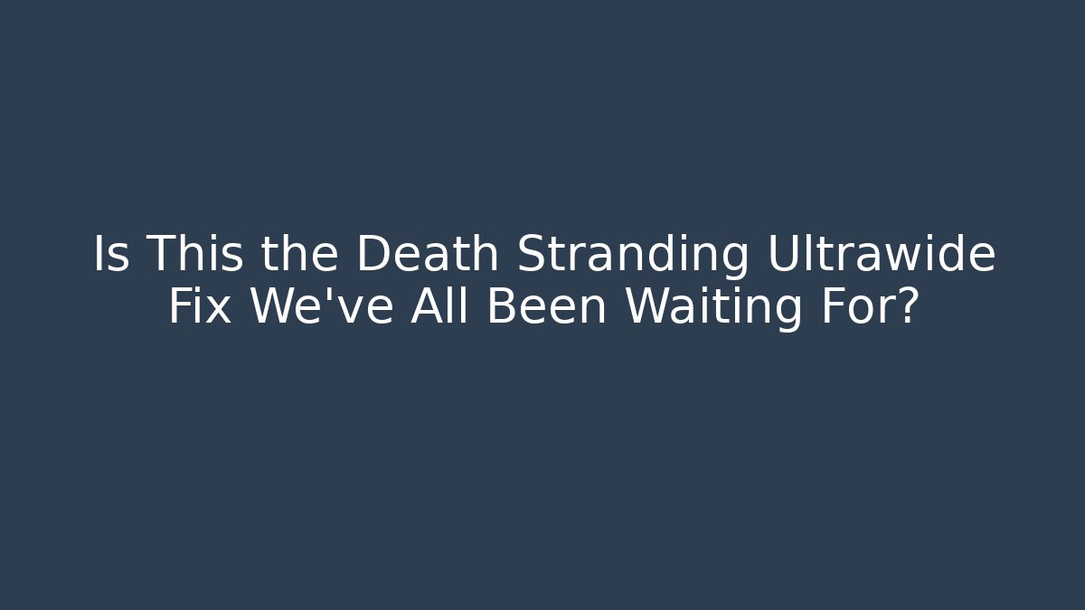 Is This the Death Stranding Ultrawide Fix We’ve All Been Waiting For?