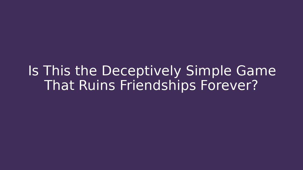 Is This the Deceptively Simple Game That Ruins Friendships Forever?