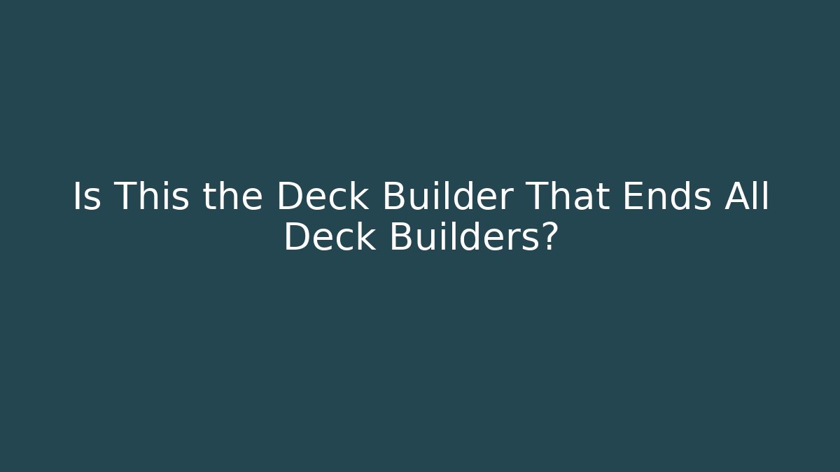Is This the Deck Builder That Ends All Deck Builders?