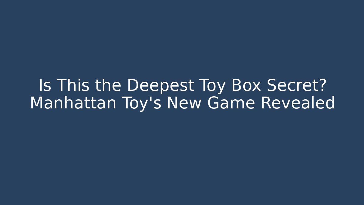 Is This the Deepest Toy Box Secret? Manhattan Toy's New Game Revealed