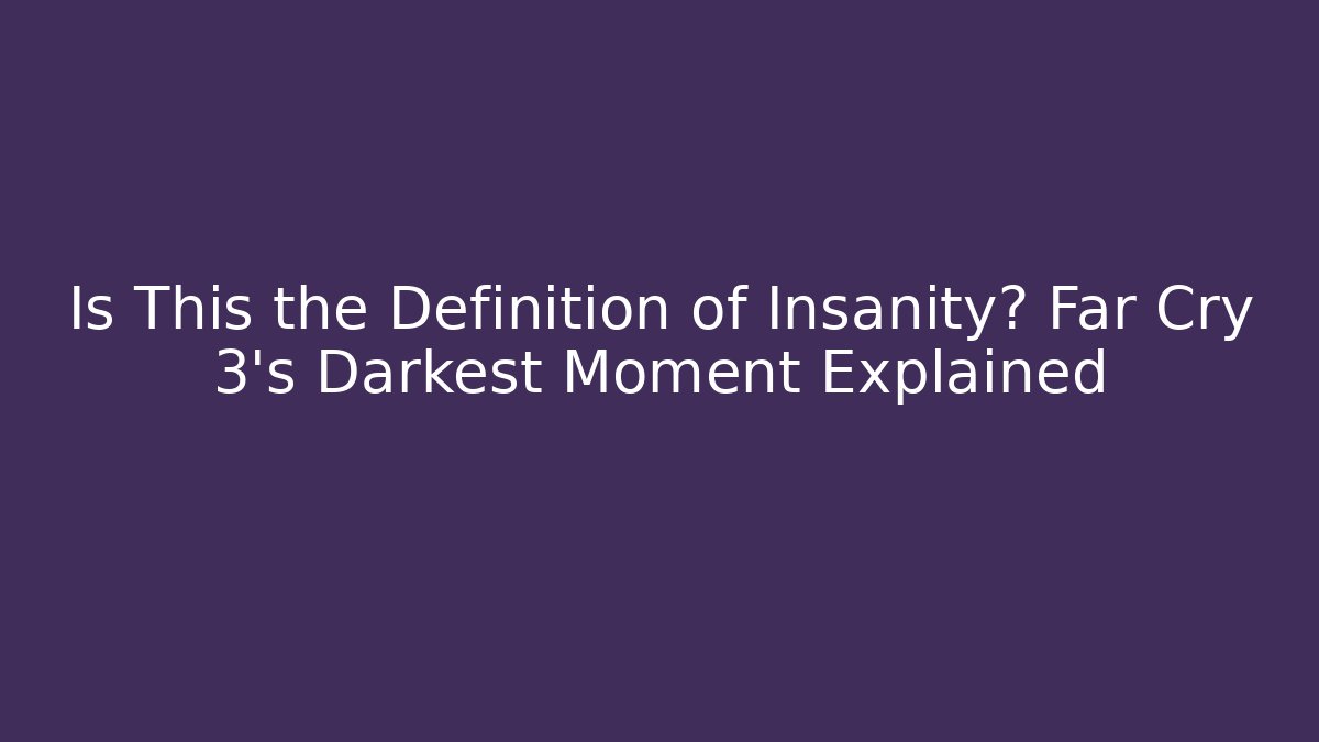 Is This the Definition of Insanity? Far Cry 3's Darkest Moment Explained