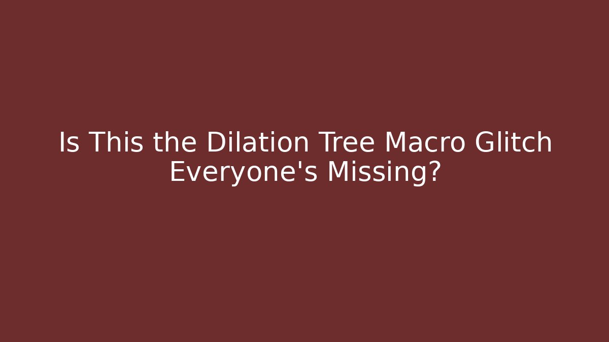 Is This the Dilation Tree Macro Glitch Everyone's Missing?