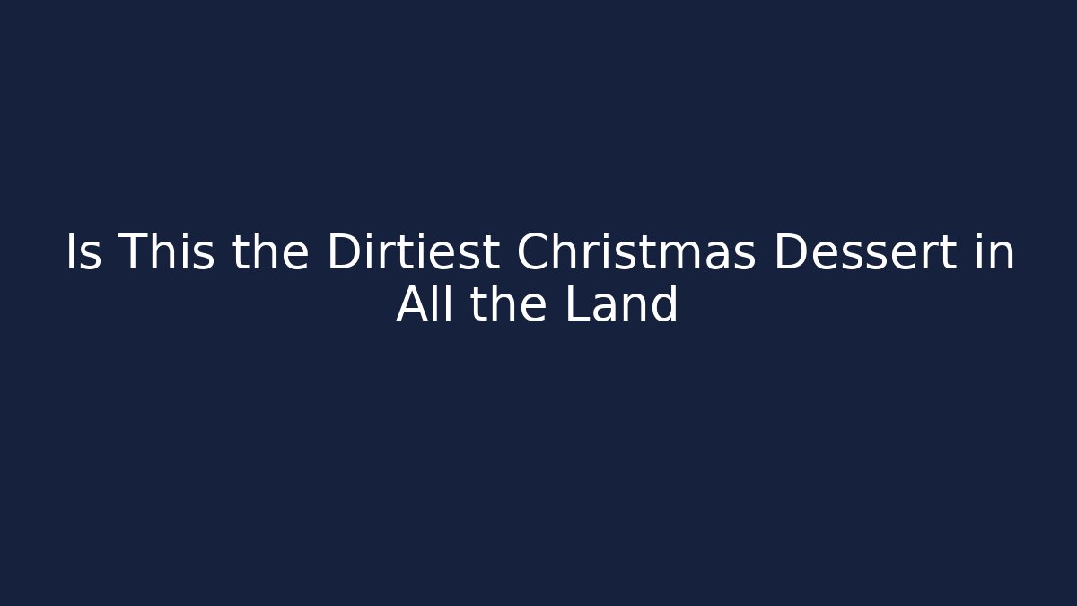 Is This the Dirtiest Christmas Dessert in All the Land