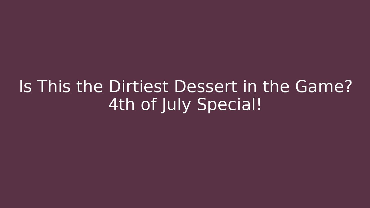 Is This the Dirtiest Dessert in the Game? 4th of July Special!
