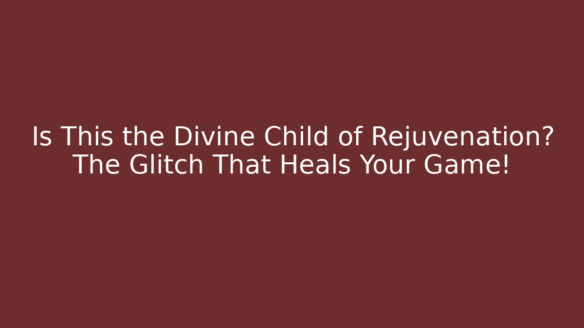 Is This the Divine Child of Rejuvenation? The Glitch That Heals Your Game!