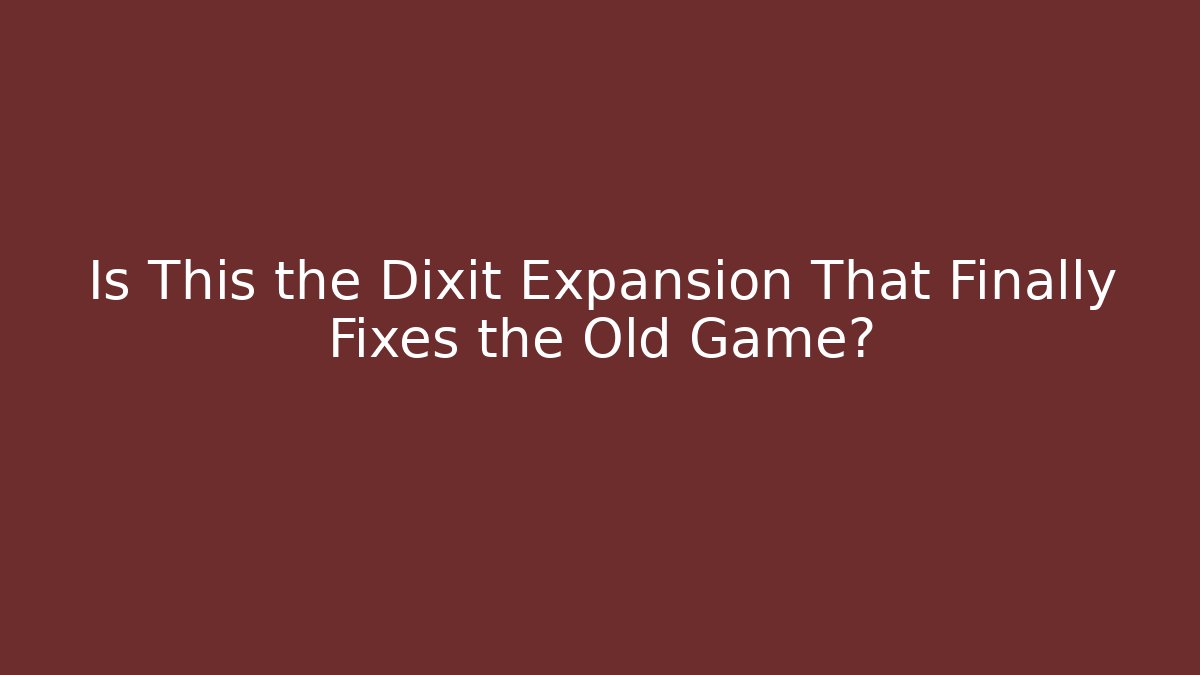 Is This the Dixit Expansion That Finally Fixes the Old Game?