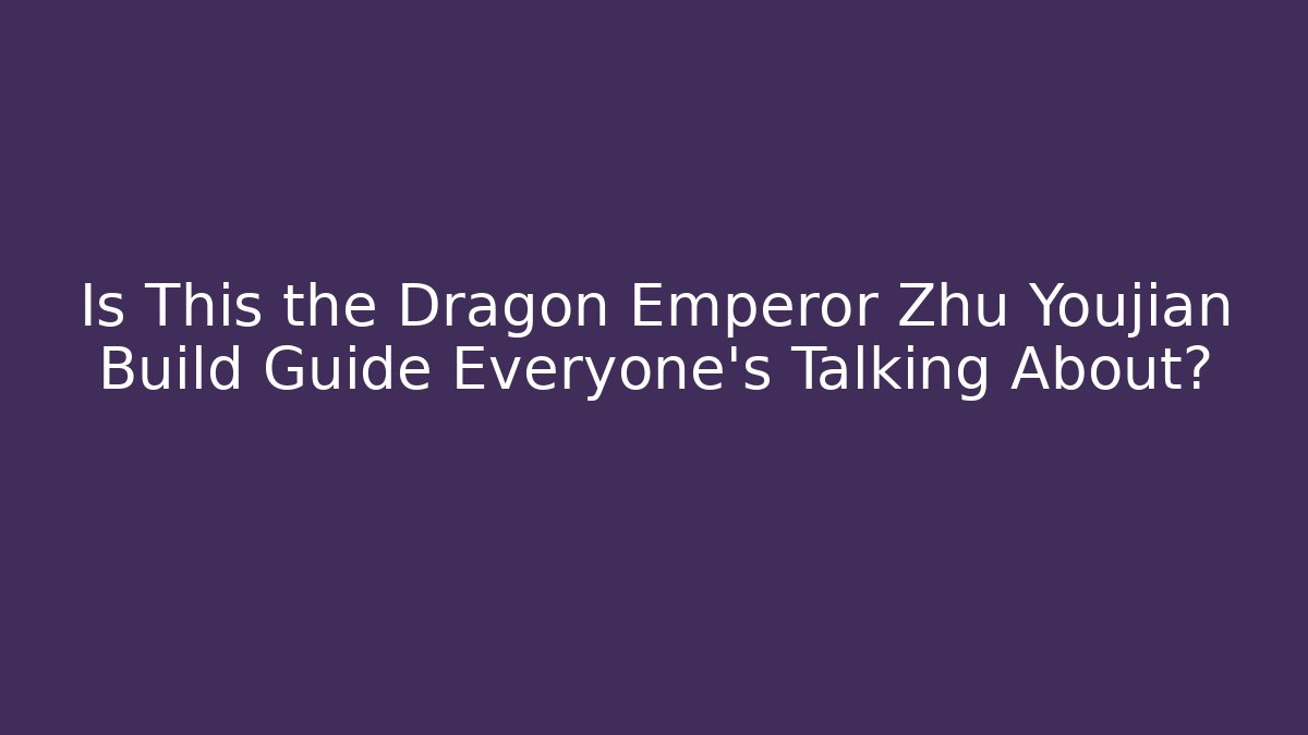 Is This the Dragon Emperor Zhu Youjian Build Guide Everyone’s Talking About?