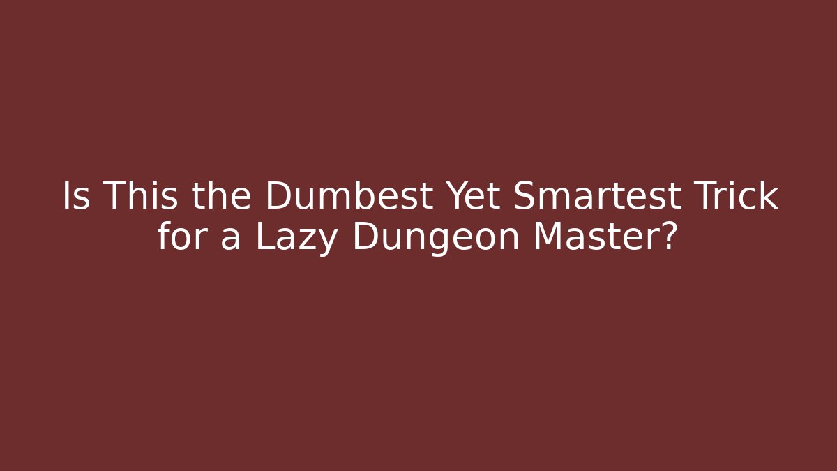 Is This the Dumbest Yet Smartest Trick for a Lazy Dungeon Master?