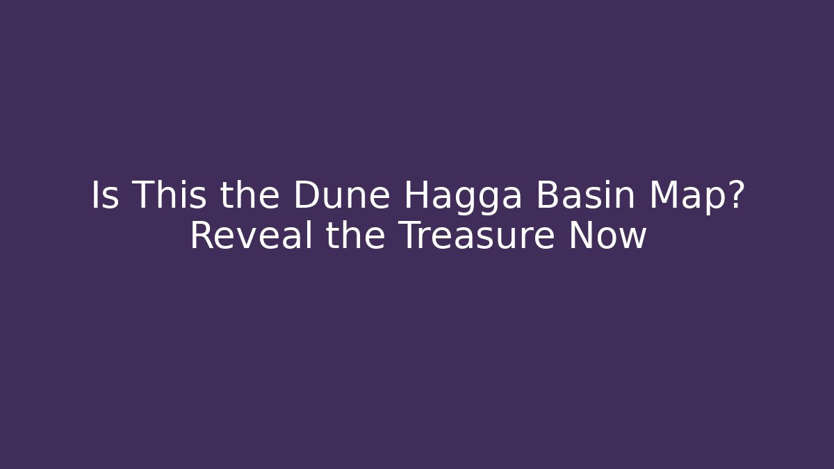 Is This the Dune Hagga Basin Map? Reveal the Treasure Now
