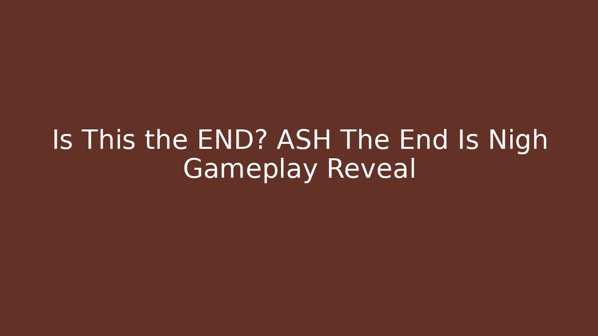 Is This the END? ASH The End Is Nigh Gameplay Reveal