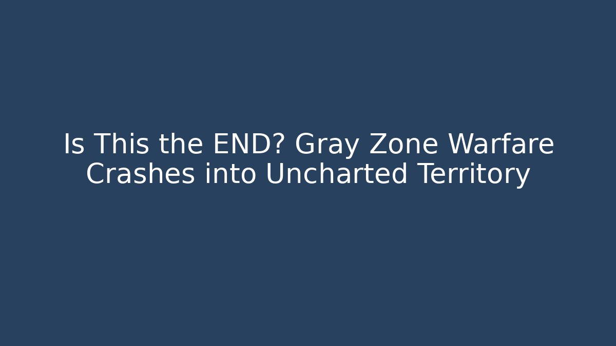 Is This the END? Gray Zone Warfare Crashes into Uncharted Territory