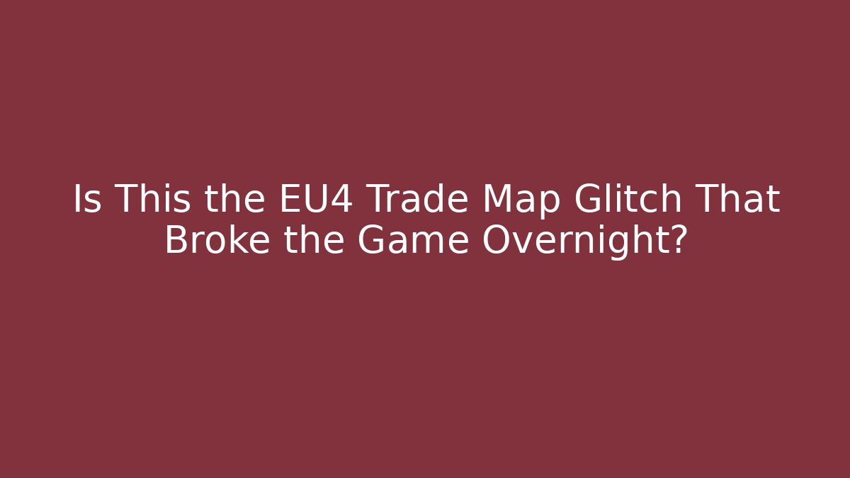 Is This the EU4 Trade Map Glitch That Broke the Game Overnight?