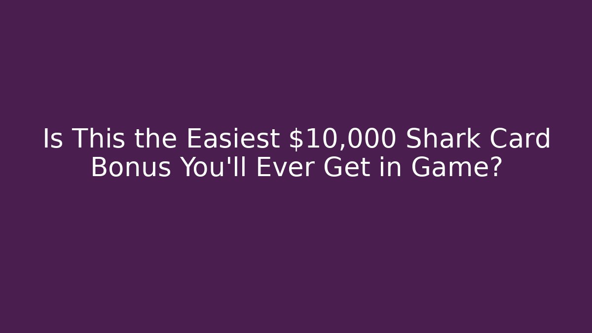 Is This the Easiest $10,000 Shark Card Bonus You’ll Ever Get in Game?