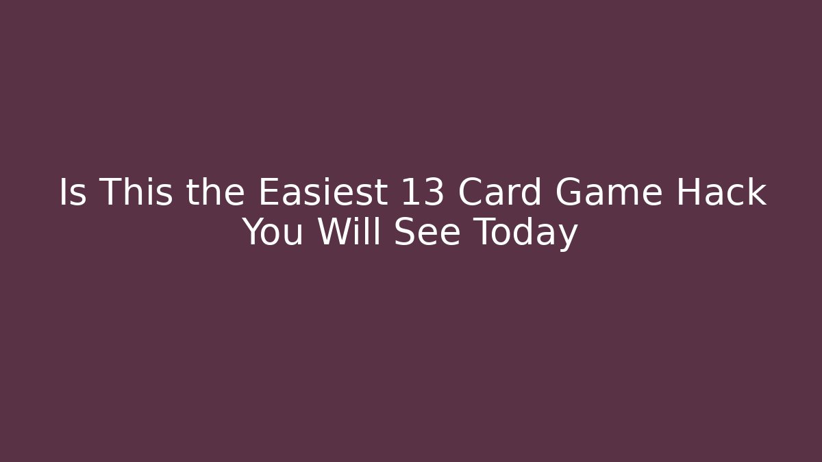 Is This the Easiest 13 Card Game Hack You Will See Today