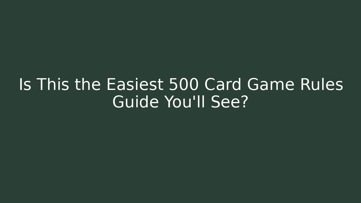 Is This the Easiest 500 Card Game Rules Guide You’ll See?