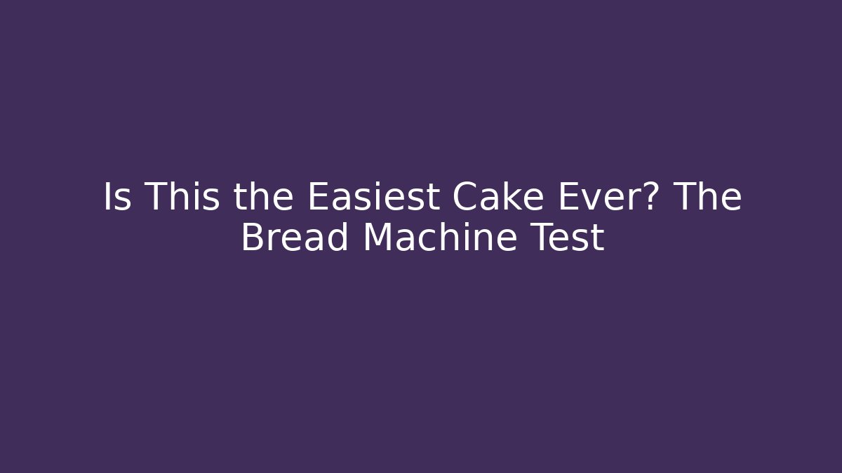Is This the Easiest Cake Ever? The Bread Machine Test