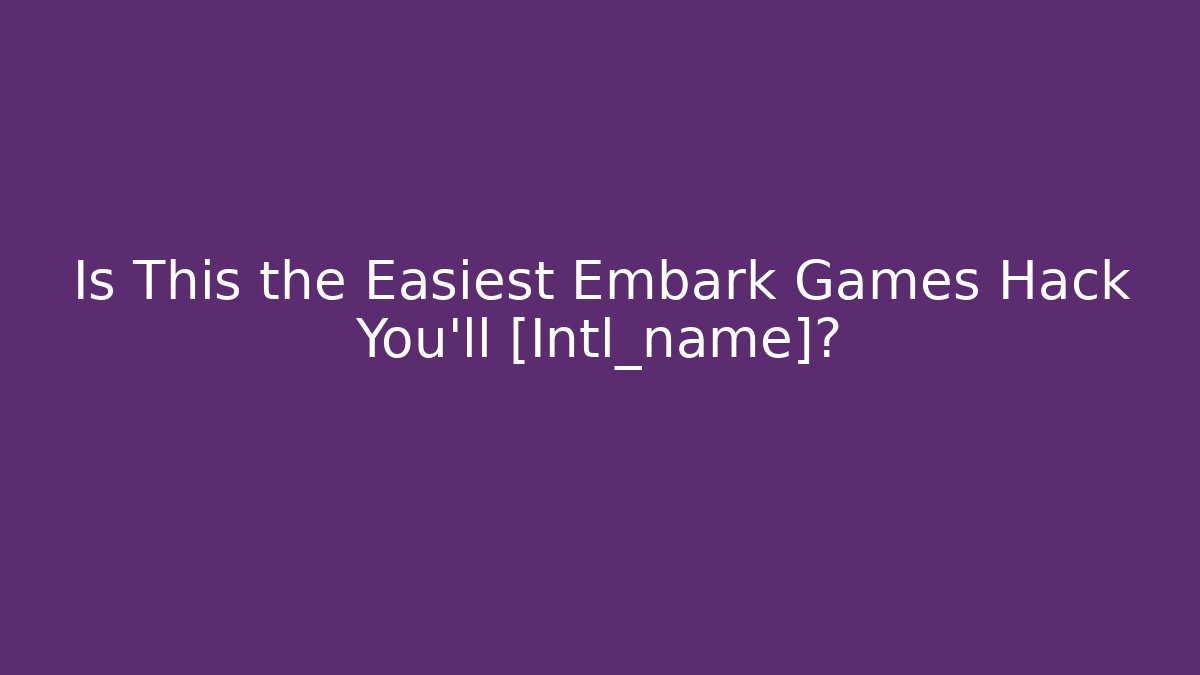 Is This the Easiest Embark Games Hack You'll [Intl_name]?