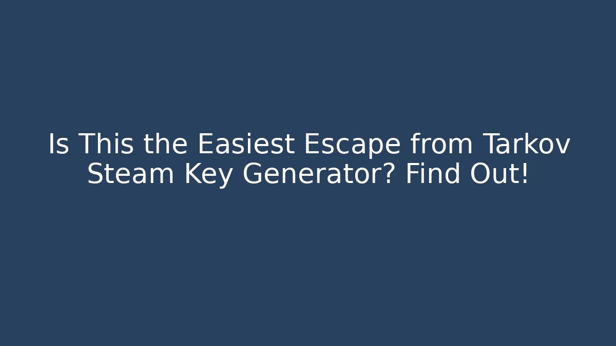 Is This the Easiest Escape from Tarkov Steam Key Generator? Find Out!