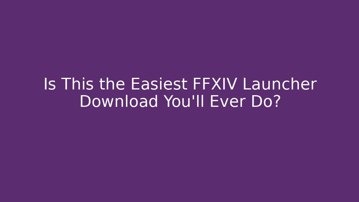 Is This the Easiest FFXIV Launcher Download You'll Ever Do?