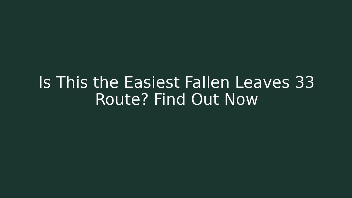 Is This the Easiest Fallen Leaves 33 Route? Find Out Now