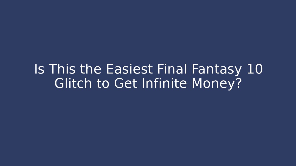 Is This the Easiest Final Fantasy 10 Glitch to Get Infinite Money?