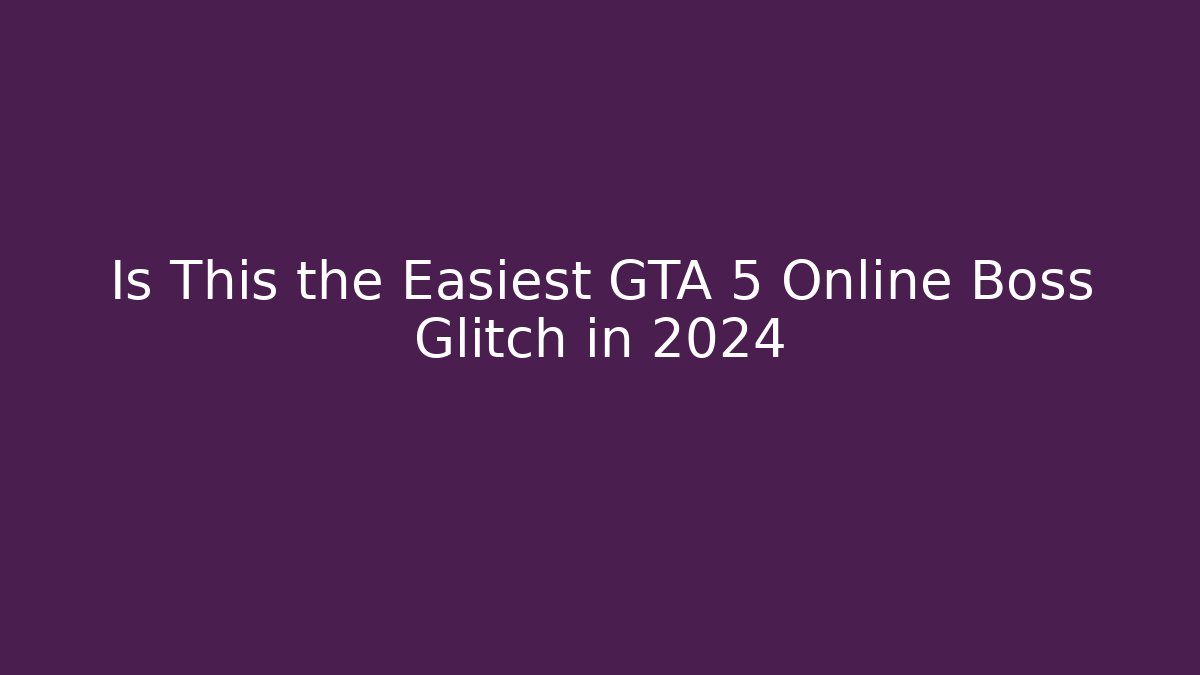 Is This the Easiest GTA 5 Online Boss Glitch in 2024