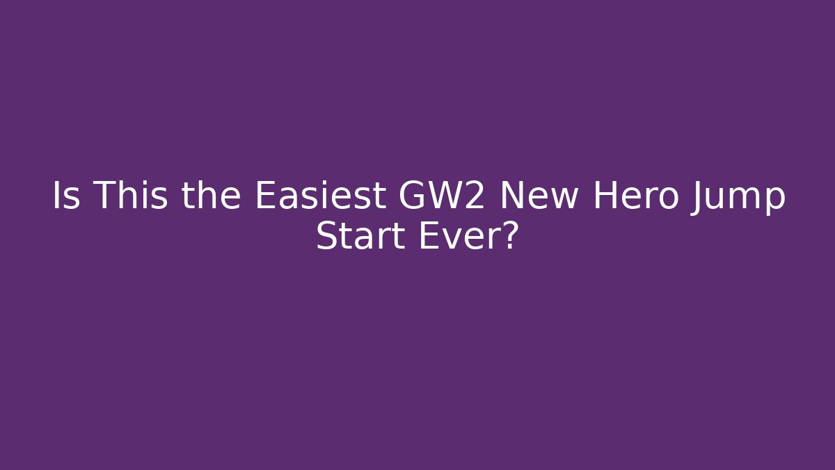 Is This the Easiest GW2 New Hero Jump Start Ever?
