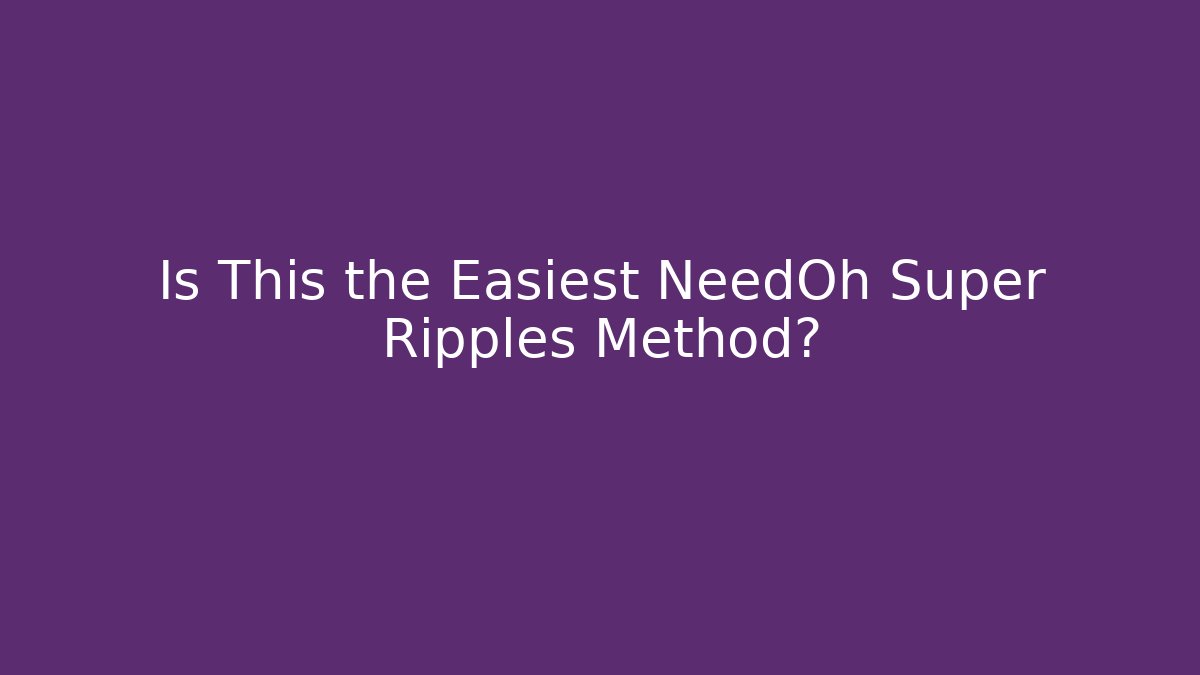 Is This the Easiest NeedOh Super Ripples Method?