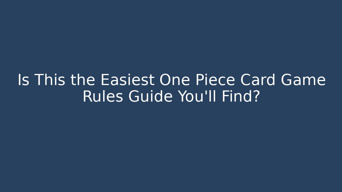 Is This the Easiest One Piece Card Game Rules Guide You’ll Find?