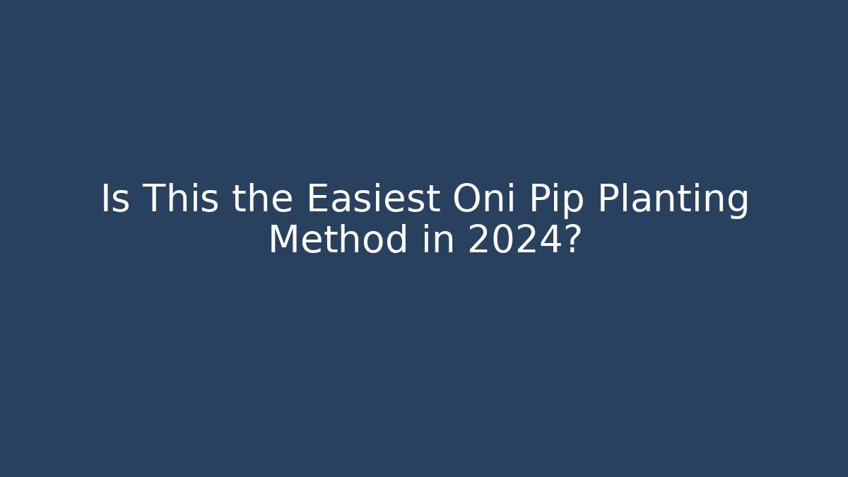 Is This the Easiest Oni Pip Planting Method in 2024?