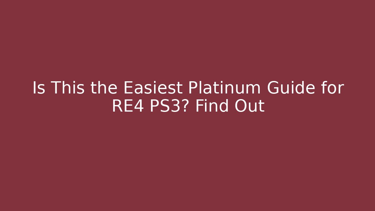 Is This the Easiest Platinum Guide for RE4 PS3? Find Out