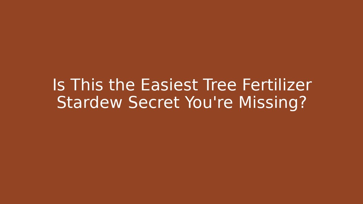 Is This the Easiest Tree Fertilizer Stardew Secret You’re Missing?