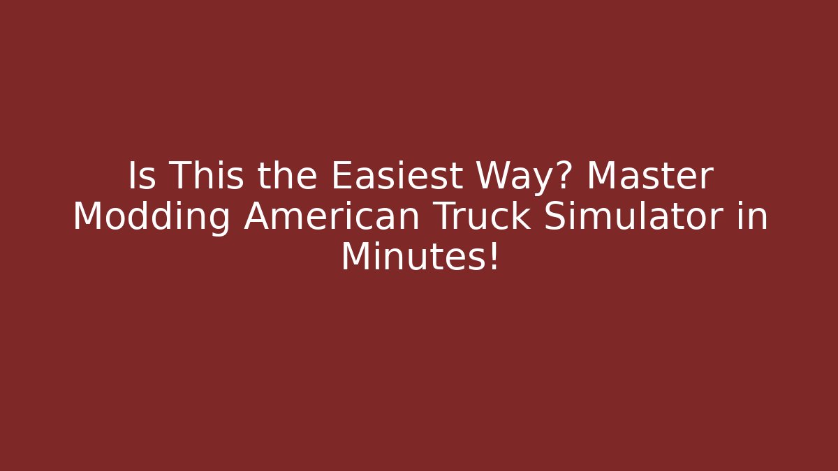 Is This the Easiest Way? Master Modding American Truck Simulator in Minutes!
