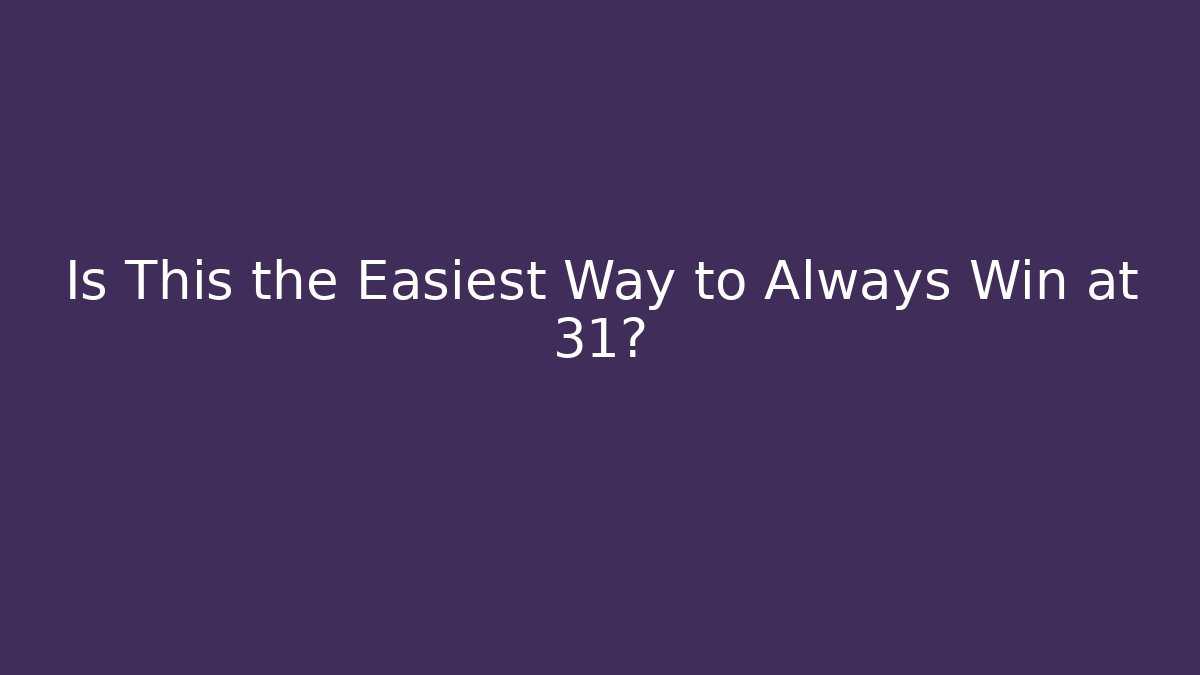 Is This the Easiest Way to Always Win at 31?