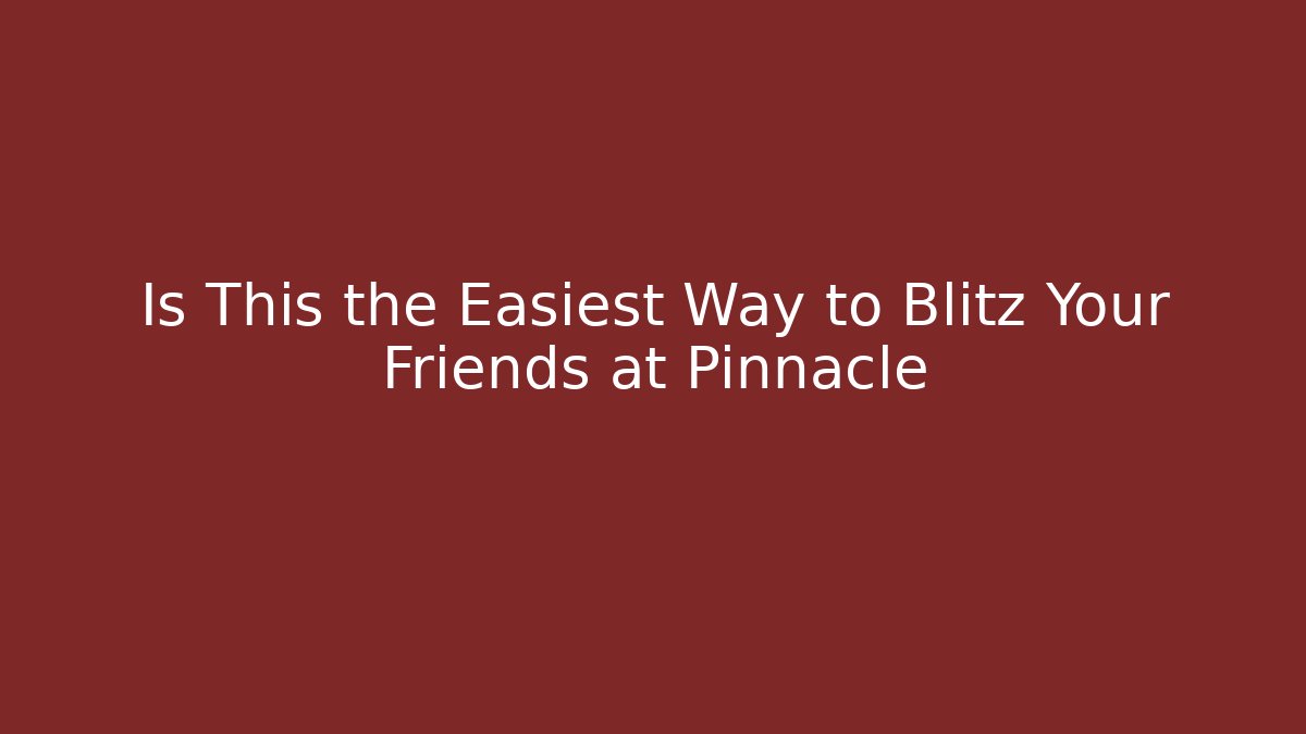 Is This the Easiest Way to Blitz Your Friends at Pinnacle